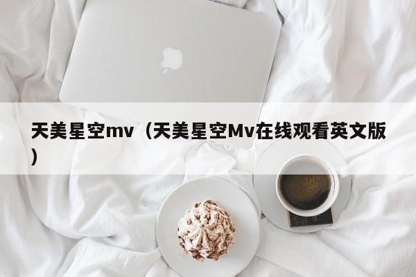 天美星空mv（天美星空Mv在线观看英文版）