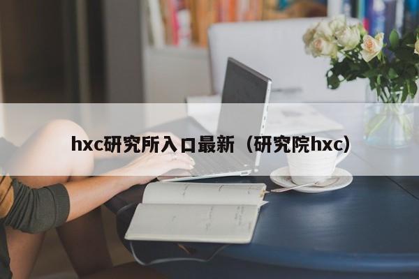hxc研究所入口最新（研究院hxc）