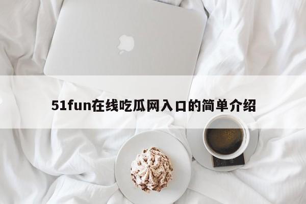 51fun在线吃瓜网入口的简单介绍